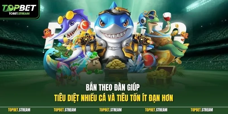 Bắn theo đàn giúp tiêu diệt nhiều cá và tiêu tốn ít đạn hơn