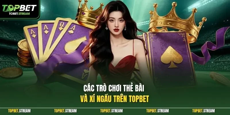 Các trò chơi thẻ bài và xí ngầu trên TOPBET 