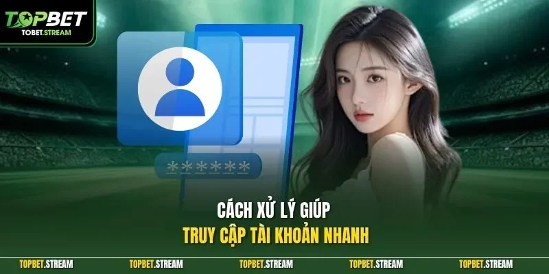 Cách xử lý giúp truy cập tài khoản nhanh