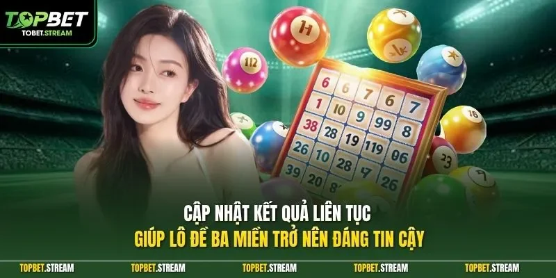 Cập nhật kết quả liên tục giúp lô đề ba miền trở nên đáng tin cậy