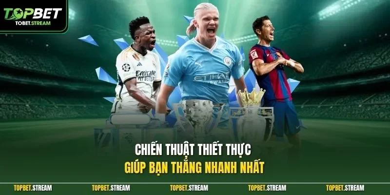 Chiến thuật thiết thực giúp bạn thắng nhanh nhất