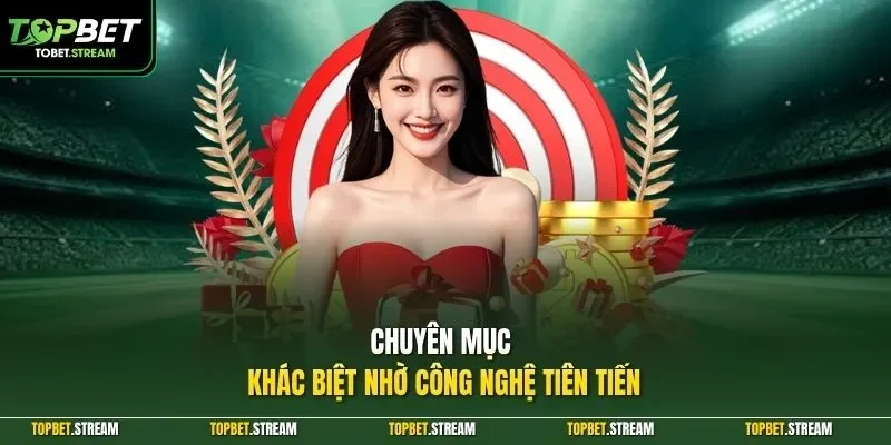 Chuyên mục khác biệt nhờ công nghệ tiên tiến