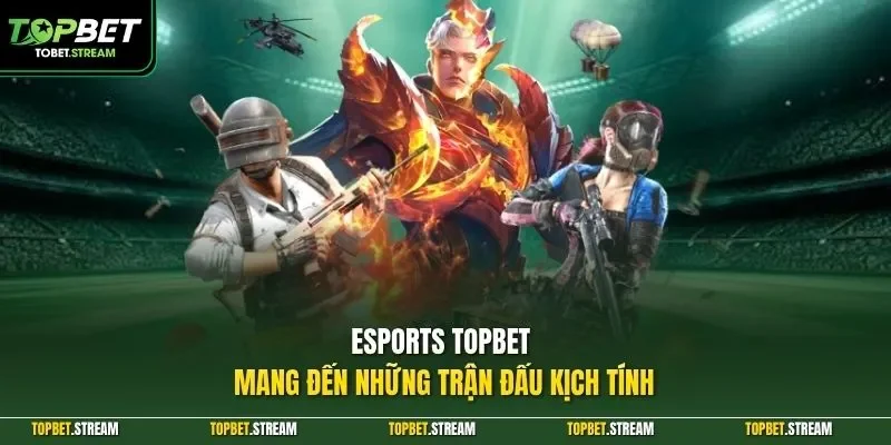 Esports TOPBET mang đến những trận đấu kịch tính