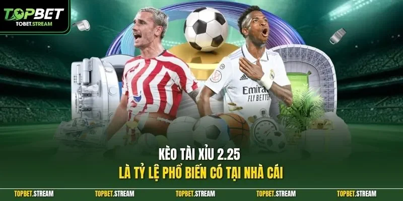 Kèo tài xỉu 2.25 là tỷ lệ phổ biến có tại nhà cái