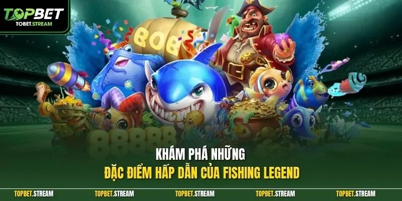 Khám phá những đặc điểm hấp dẫn của Fishing Legend