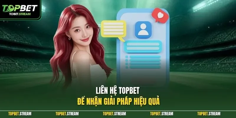 Liên hệ TOPBET để nhận giải pháp hiệu quả