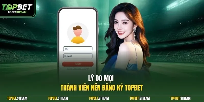 Lý do mọi thành viên nên đăng ký TOPBET 