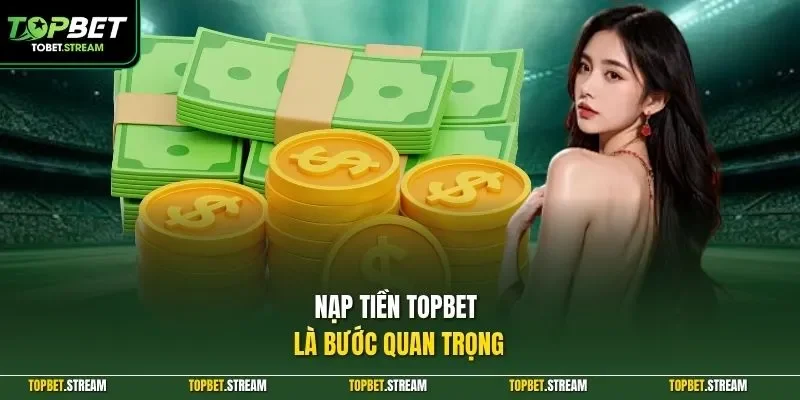 Nạp tiền TOPBET là bước quan trọng