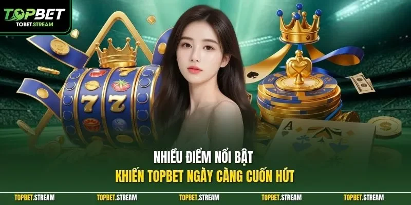 Nhiều điểm nổi bật khiến TOPBET ngày càng cuốn hút