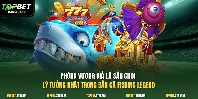 Phòng vương giả là sân chơi lý tưởng nhất trong bắn cá Fishing Legend