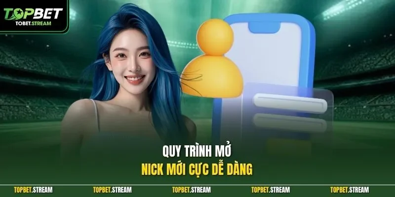 Quy trình mở nick mới cực dễ dàng