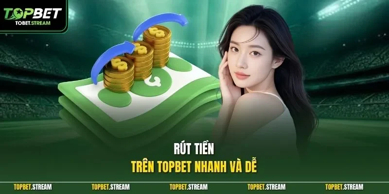 Rút tiền trên TOPBET nhanh và dễ