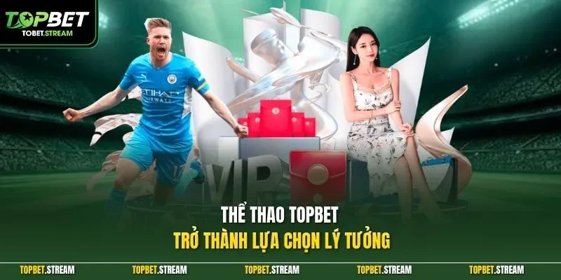 Thể thao TOPBET trở thành lựa chọn lý tưởng