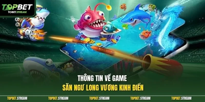 Thông tin về game săn ngư Long Vương kinh điển