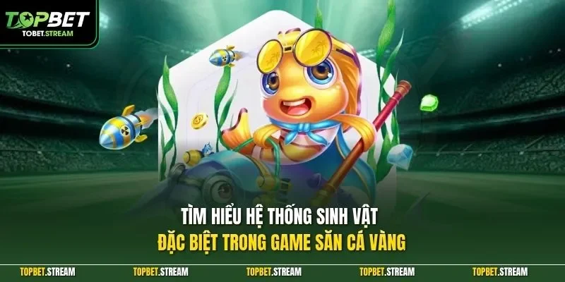 Tìm hiểu hệ thống sinh vật đặc biệt trong game săn cá vàng