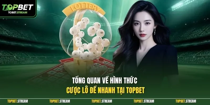 Tổng quan về hình thức cược lô đề nhanh tại TOPBET