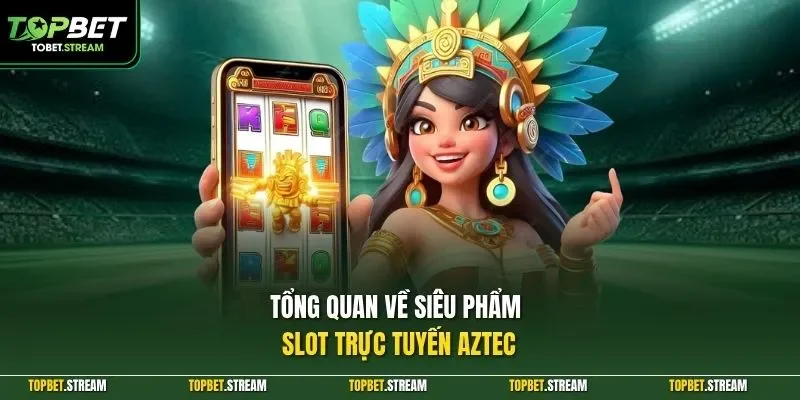 Tổng quan về siêu phẩm slot trực tuyến Aztec