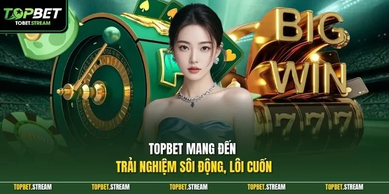 TOPBET mang đến trải nghiệm sôi động, lôi cuốn
